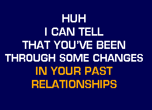 HUH
I CAN TELL

THAT YOU'VE BEEN
THROUGH SOME CHANGES

IN YOUR PAST
RELATIONSHIPS