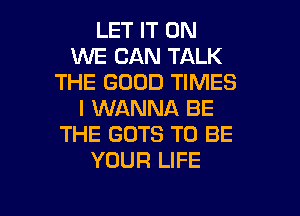 LET IT ON
1M'VE CAN TALK
THE GOOD TIMES
I WANNA BE
THE GOTS TO BE
YOUR LIFE

g