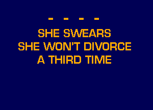 SHE SWEARS
SHE WON'T DIVORCE

A THIRD TIME