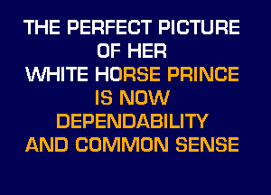 THE PERFECT PICTURE
OF HER
WHITE HORSE PRINCE
IS NOW
DEPENDABILITY
AND COMMON SENSE