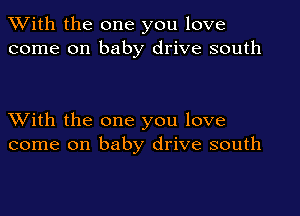 XVith the one you love
come on baby drive south

XVith the one you love
come on baby drive south