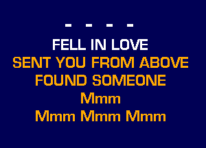 FELL IN LOVE
SENT YOU FROM ABOVE
FOUND SOMEONE
Mmm
Mmm Mmm Mmm