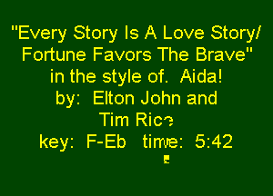 Every Story Is A Love Story!
Fortune Favors The Brave
in the style of. Aida!
byr Elton John and

Tim Rice
keyz F-Eb timrez 5242
E