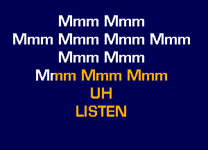 Mmm Mmm
Mmm Mmm Mmm Mmm
Mmm Mmm

Mmm Mmm Mmm
UH
LISTEN