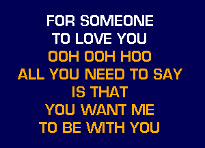 FOR SOMEONE
TO LOVE YOU
00H 00H H00
ALL YOU NEED TO SAY
IS THAT
YOU WANT ME
TO BE WTH YOU