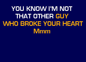 YOU KNOW I'M NOT
THAT OTHER GUY

WHO BROKE YOUR HEART
Mmm