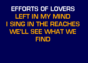 EFFORTS 0F LOVERS
LEFT IN MY MIND
I SING IN THE REACHES
WE'LL SEE WHAT WE
FIND