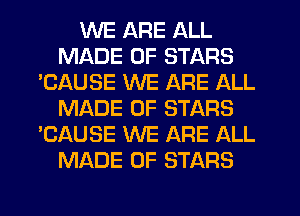 WE ARE ALL
MADE OF STARS
'CAUSE WE ARE ALL
MADE OF STARS
'CAUSE WE ARE ALL
MADE OF STARS