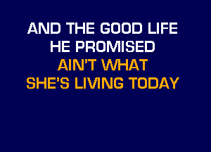 AND THE GOOD LIFE
HE PROMISED
AIMT WHAT
SHE'S LIVING TODAY