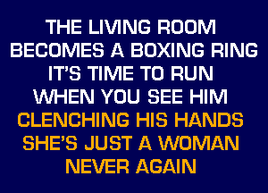 THE LIVING ROOM
BECOMES A BOXING RING
ITS TIME TO RUN
WHEN YOU SEE HIM
CLENCHING HIS HANDS
SHE'S JUST A WOMAN
NEVER AGAIN