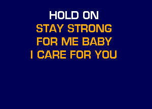 HOLD 0N
STAY STRONG
FOR ME BABY

I CARE FOR YOU