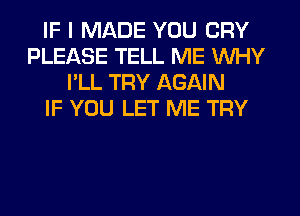 IF I MADE YOU CRY
PLEASE TELL ME WHY
I'LL TRY AGAIN
IF YOU LET ME TRY