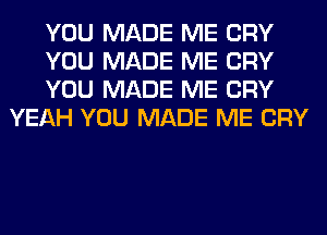 YOU MADE ME CRY

YOU MADE ME CRY

YOU MADE ME CRY
YEAH YOU MADE ME CRY