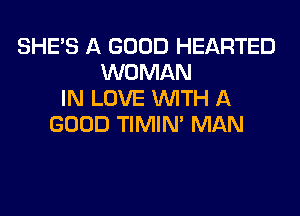 SHE'S A GOOD HEARTED
WOMAN
IN LOVE WITH A

GOOD TIMIN' MAN