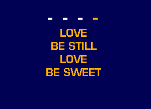 LOVE
BE STILL

LOVE
BE SWEET