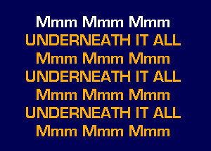 Mmm Mmm Mmm
UNDERNEATH IT ALL
Mmm Mmm Mmm
UNDERNEATH IT ALL
Mmm Mmm Mmm

UNDERNEATH IT ALL
Mmm Mmm Mmm