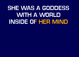 SHE WAS A GODDESS
WTH A WORLD
INSIDE OF HER MIND