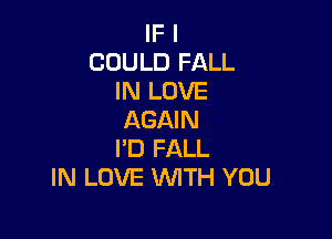 IF I
COULD FALL
IN LOVE
AGAIN

I'D FALL
IN LOVE UVITH YOU
