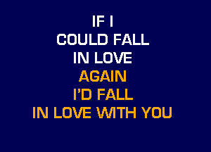 IF I
COULD FALL
IN LOVE
AGAIN

I'D FALL
IN LOVE UVITH YOU