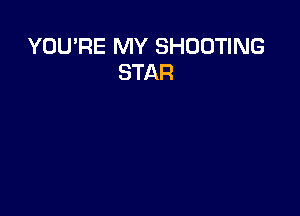 YOU'RE MY SHOOTING
STAR