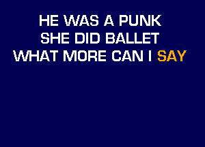 HE WAS A PUNK
SHE DID BALLET
WAT MORE CAN I SAY