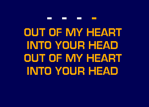 OUT OF MY HEART
INTO YOUR HEAD
OUT OF MY HEART
INTO YOUR HEAD

g