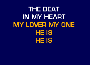 THE BEAT
IN MY HEART
MY LOVER MY ONE

HE IS
HE IS