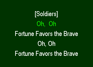 ISoIdiersl
Oh, Oh

Fortune Favors the Brave
Oh, Oh
Fortune Favors the Brave