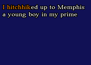 I hitchhiked up to Memphis
a young boy in my prime