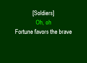 ISoIdiersl
Oh, oh

Fortune favors the brave