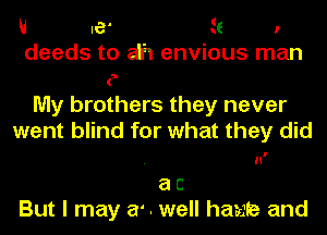 U IG' 5! l
deeds to afh envious man

My brothers they never
went blind for what they did

. H
a c
But I may a' . well hamte and