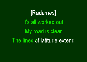 lRadamesl
lfs all worked out

My road is clear
The lines of latitude extend