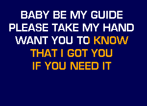 BABY BE MY GUIDE
PLEASE TAKE MY HAND
WANT YOU TO KNOW
THAT I GOT YOU
IF YOU NEED IT