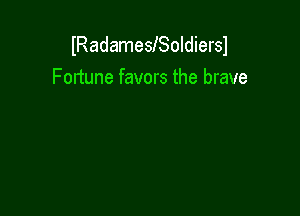 lRadameslSoldiersl
Fortune favors the brave