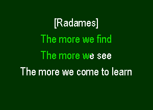 lRadamesl
The more we find
The more we see

The more we come to learn