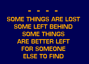 SOME THINGS ARE LOST
SOME LEFT BEHIND
SOME THINGS
ARE BETTER LEFT
FOR SOMEONE
ELSE TO FIND