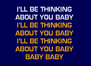 I'LL BE THINKING
ABOUT YOU BABY
I'LL BE THINKING
ABOUT YOU BABY
I'LL BE THINKING
ABOUT YOU BABY

BABY BABY I