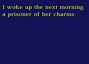 I woke up the next morning
a prisoner of her charms