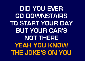 DID YOU EVER
GO DDWNSTAIRS
TO START YOUR DAY
BUT YOUR CAR'S
NOT THERE
YEAH YOU KNOW
THE JUKE'S ON YOU