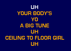 UH
YOUR BODY'S
Y0

A BIG TUNE
UH
CEILING T0 FLOUR GIRL
UH