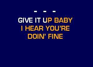 GIVE IT UP BABY
I HEAR YOUPE

DOIN' FINE