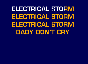 ELECTRICAL STORM

ELECTRICAL STORM

ELECTRICAL STORM
BABY DOMT CRY