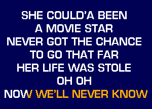 SHE COULD'A BEEN
A MOVIE STAR
NEVER GOT THE CHANCE
TO GO THAT FAR
HER LIFE WAS STOLE
0H 0H
NOW WE'LL NEVER KNOW