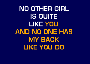 NO OTHER GIRL
IS QUITE
LIKE YOU

AND NO ONE HAS

MY BACK
LIKE YOU DO