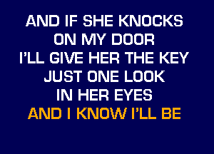 AND IF SHE KNOCKS
ON MY DOOR
I'LL GIVE HER THE KEY
JUST ONE LOOK
IN HER EYES
AND I KNOW I'LL BE