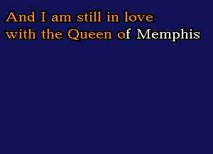 And I am still in love
with the Queen of Memphis