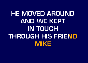 HE MOVED AROUND
AND WE KEPT
IN TOUCH
THROUGH HIS FRIEND
MIKE