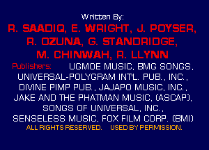 Written Byi

UGMUE MUSIC. BMG SONGS.
UNIVERSAL-PULYGRAM INTL. PUB. IND.
DIVINE PIMP PUB. JAJAF'U MUSIC. INC.

JAKE AND THE PHATMAN MUSIC. EASCAF'J.
SONGS OF UNIVERSAL. IND.

SENSELESS MUSIC. FOX FILM CORP. EBMIJ
ALL RIGHTS RESERVED. USED BY PERMISSION.