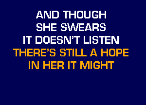AND THOUGH
SHE SWEARS
IT DOESN'T LISTEN
THERE'S STILL A HOPE
IN HER IT MIGHT