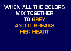 WHEN ALL THE COLORS
MIX TOGETHER
T0 GREY
AND IT BREAKS
HER HEART